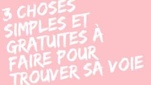 3 choses simples et gratuites à faire pour trouver sa voie