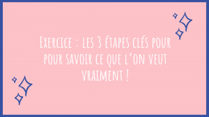 Exercice : les 3 étapes clés pour pour savoir ce que l’on veut vraiment !