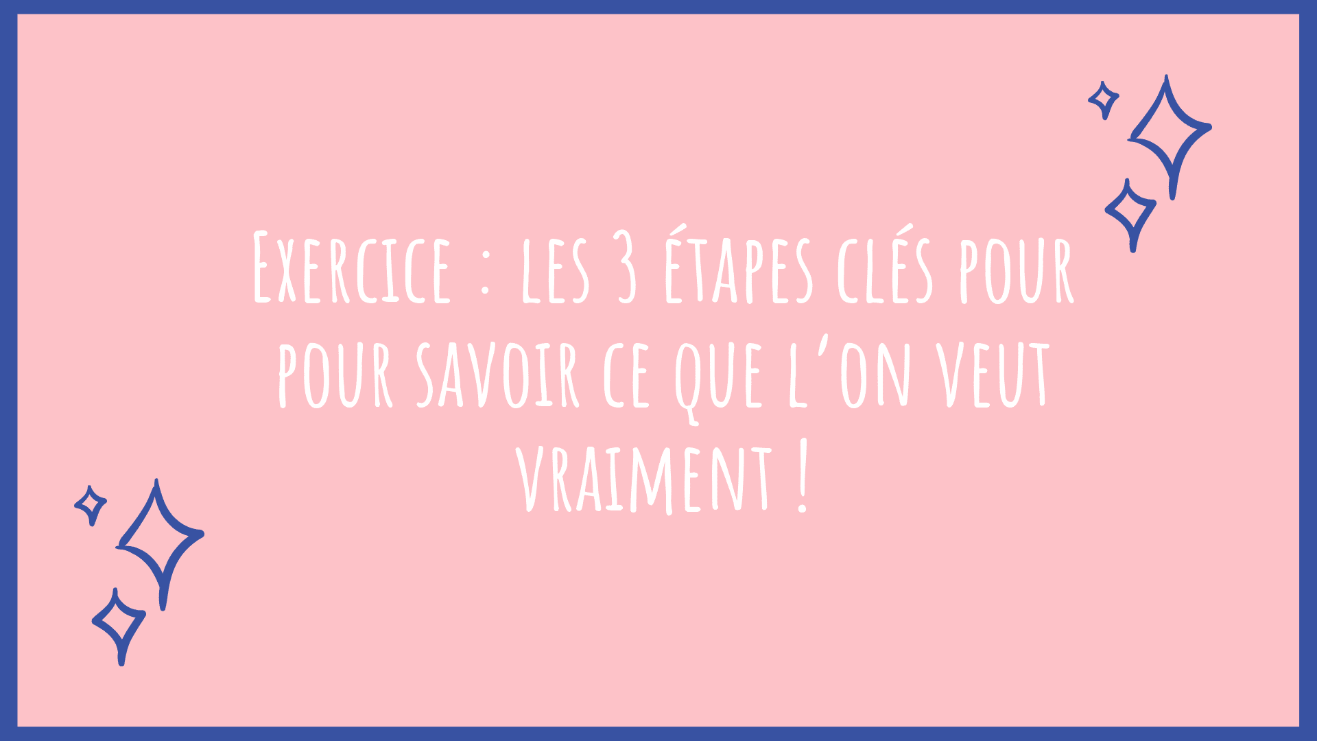 Exercice : les 3 étapes clés pour pour savoir ce que l’on veut vraiment !