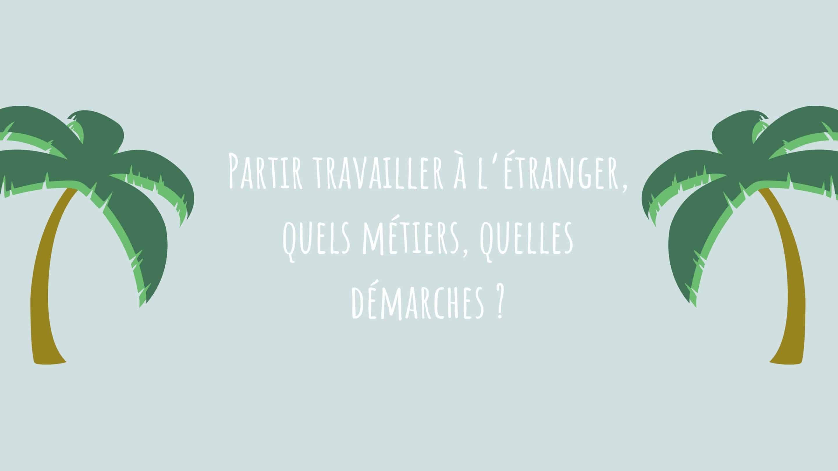 Partir travailler à l’étranger, quels métiers, quelles démarches ? 3 conseils concrets !